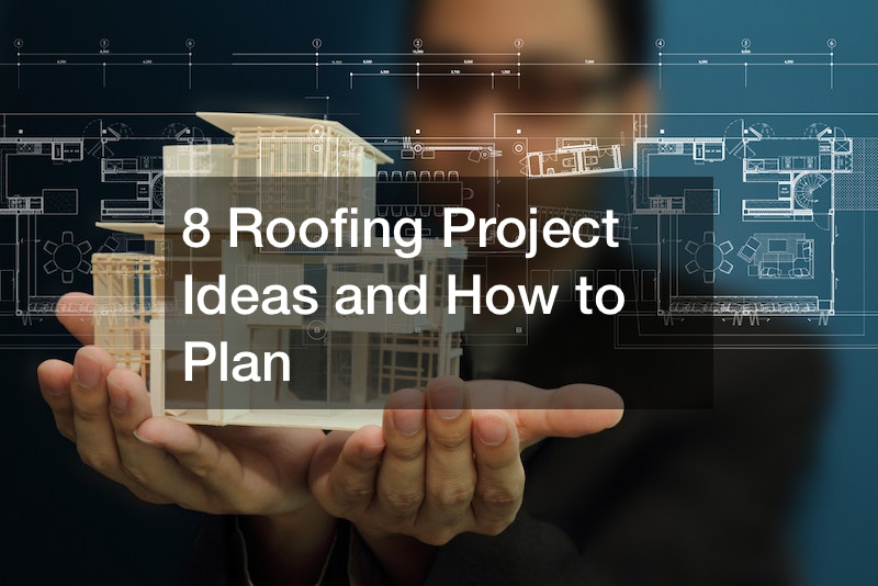 8 Roofing Project Ideas and How to Plan