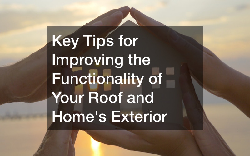 Key Tips for Improving the Functionality of Your Roof and Homes Exterior
