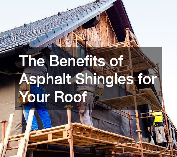 The Benefits of Asphalt Shingles for Your Roof