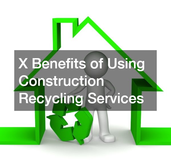 X Benefits of Using Construction Recycling Services