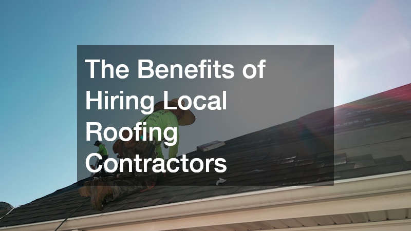 The Benefits of Hiring Local Roofing Contractors