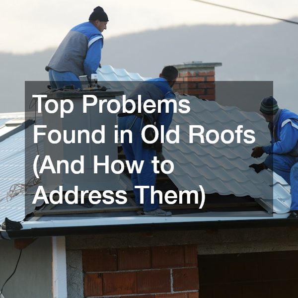 Top Problems Found in Old Roofs (And How to Address Them)