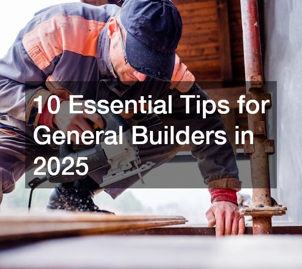 10 Essential Tips for General Builders in 2025