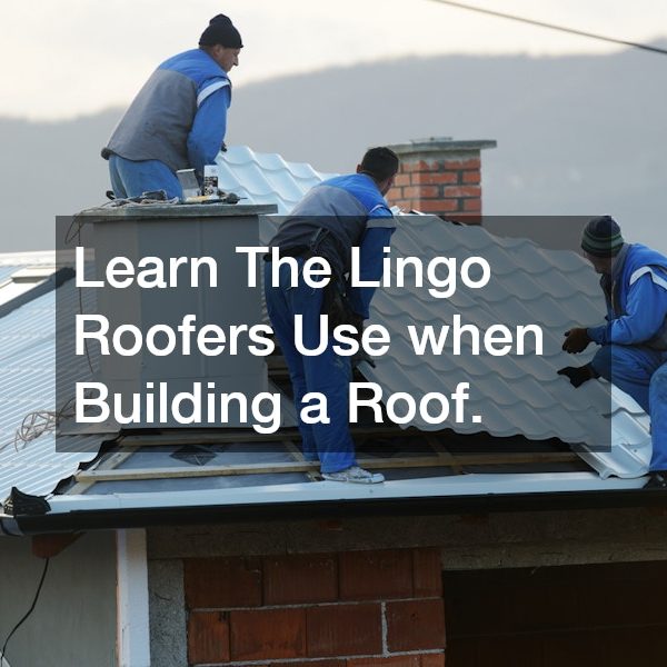 Learn The Lingo Roofers Use when Building a Roof.