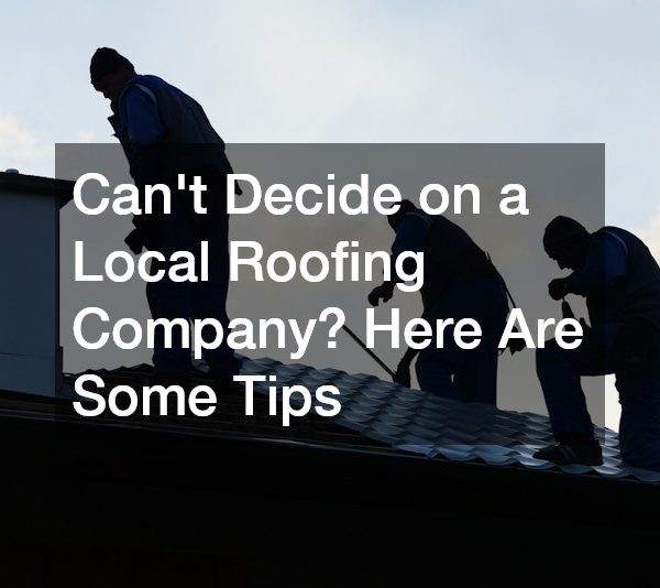 Cant Decide on a Local Roofing Company? Here Are Some Tips