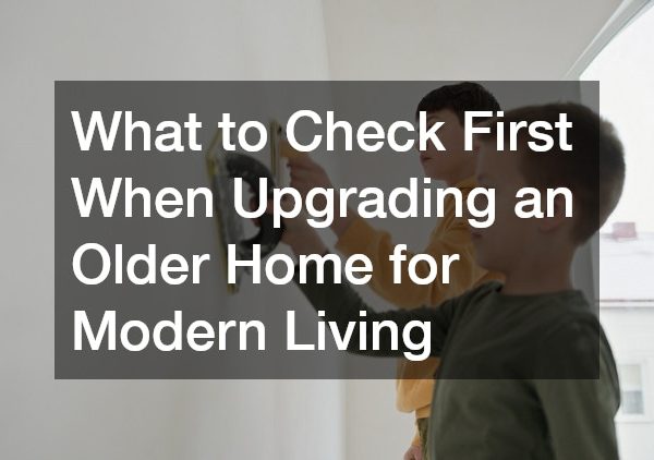 What to Check First When Upgrading an Older Home for Modern Living
