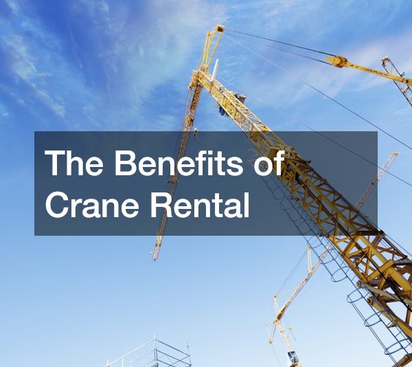 The Benefits of Crane Rental
