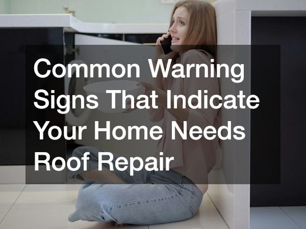 Common Warning Signs That Indicate Your Home Needs Roof Repair