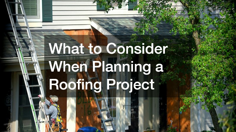 What to Consider When Planning a Roofing Project